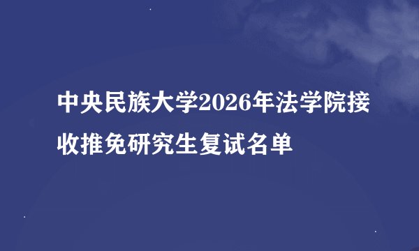 中央民族大学2026年法学院接收推免研究生复试名单