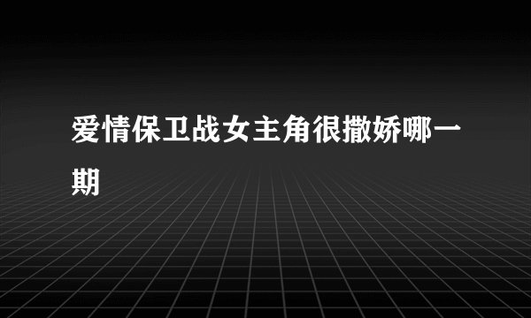 爱情保卫战女主角很撒娇哪一期