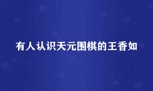 有人认识天元围棋的王香如