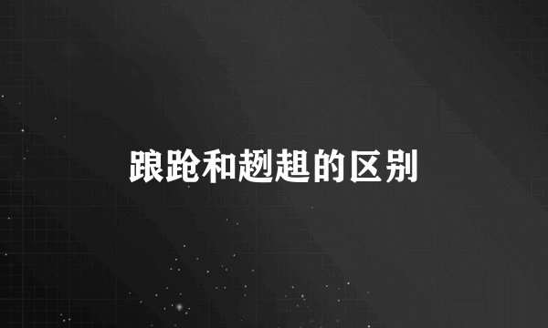 踉跄和趔趄的区别