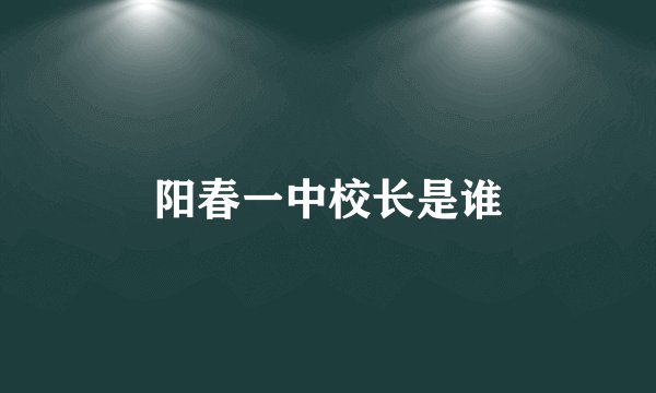 阳春一中校长是谁