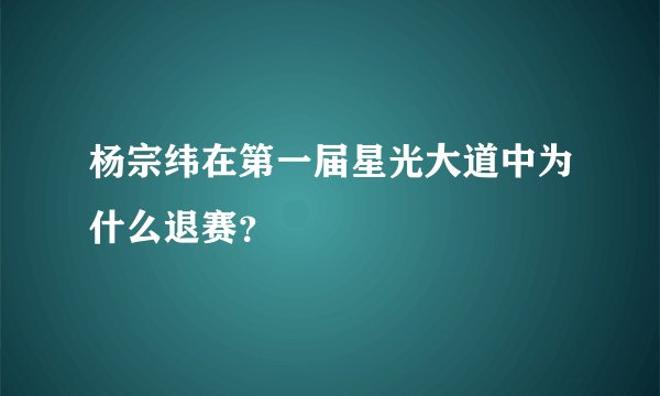 杨宗纬在第一届星光大道中为什么退赛？