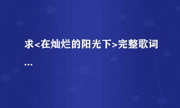 求<在灿烂的阳光下>完整歌词...