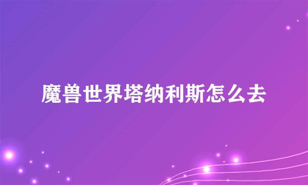 魔兽世界塔纳利斯怎么去