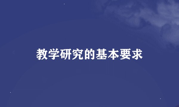 教学研究的基本要求