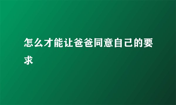 怎么才能让爸爸同意自己的要求