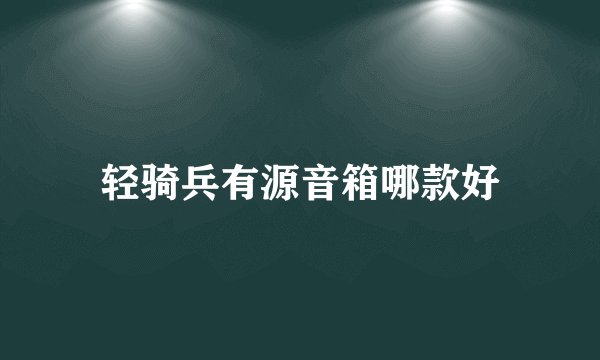 轻骑兵有源音箱哪款好