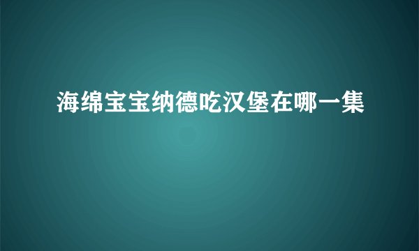 海绵宝宝纳德吃汉堡在哪一集