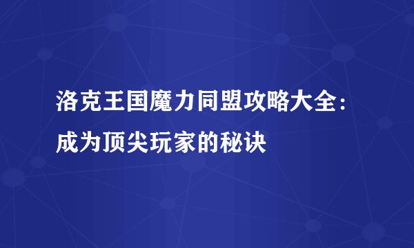 洛克王国魔力同盟攻略大全：成为顶尖玩家的秘诀