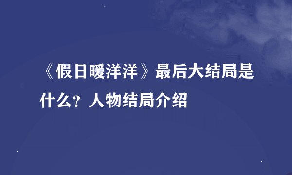 《假日暖洋洋》最后大结局是什么？人物结局介绍