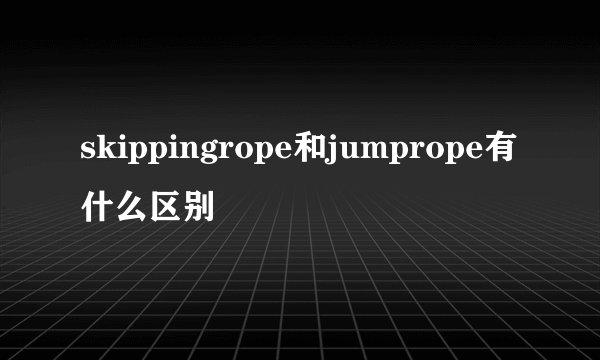 skippingrope和jumprope有什么区别