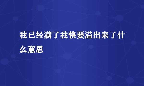 我已经满了我快要溢出来了什么意思