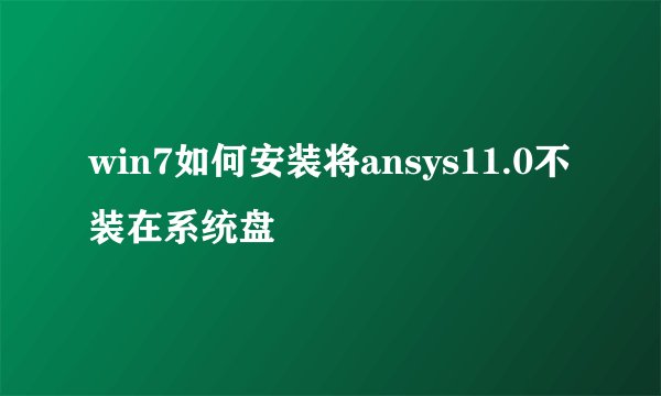 win7如何安装将ansys11.0不装在系统盘