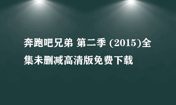 奔跑吧兄弟 第二季 (2015)全集未删减高清版免费下载