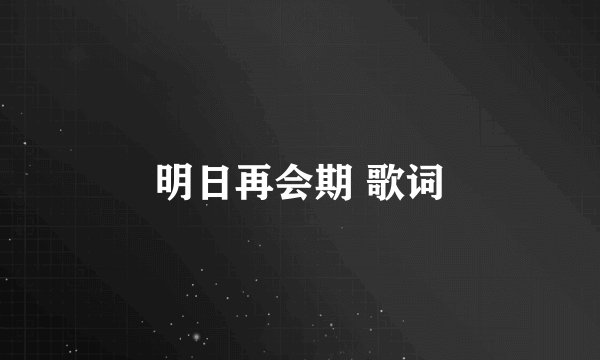 明日再会期 歌词
