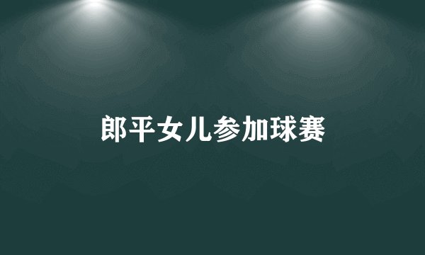 郎平女儿参加球赛