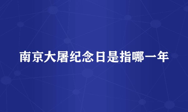 南京大屠纪念日是指哪一年
