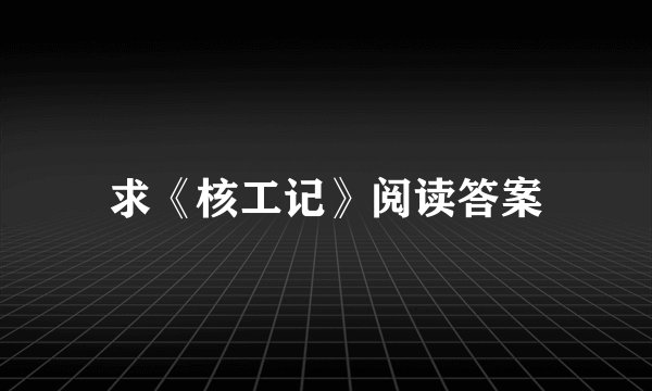 求《核工记》阅读答案