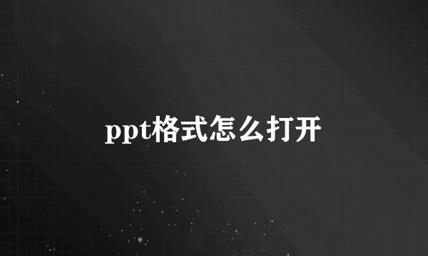 ppt格式怎么打开