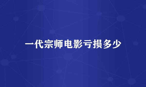 一代宗师电影亏损多少