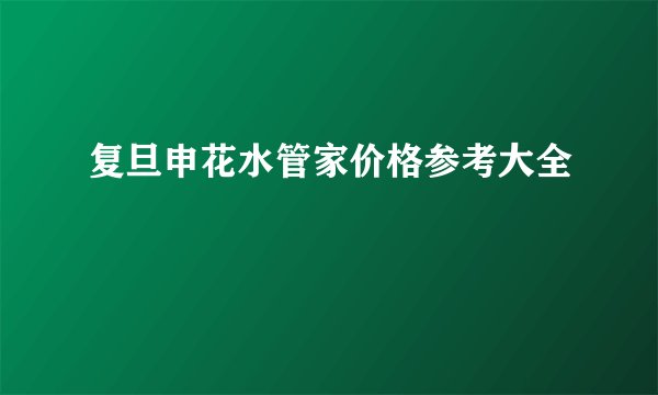 复旦申花水管家价格参考大全