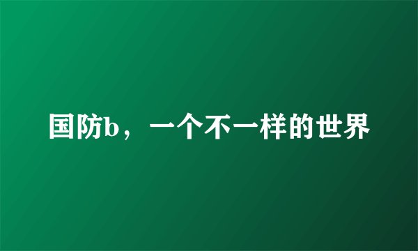 国防b，一个不一样的世界