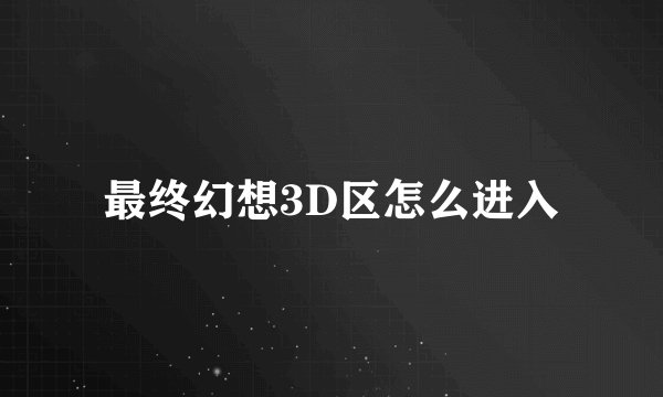 最终幻想3D区怎么进入