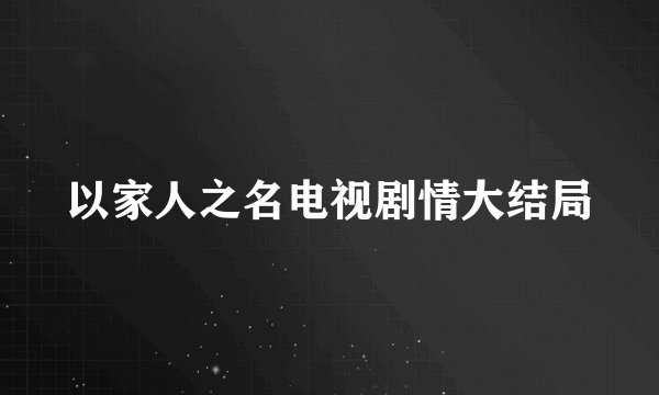 以家人之名电视剧情大结局