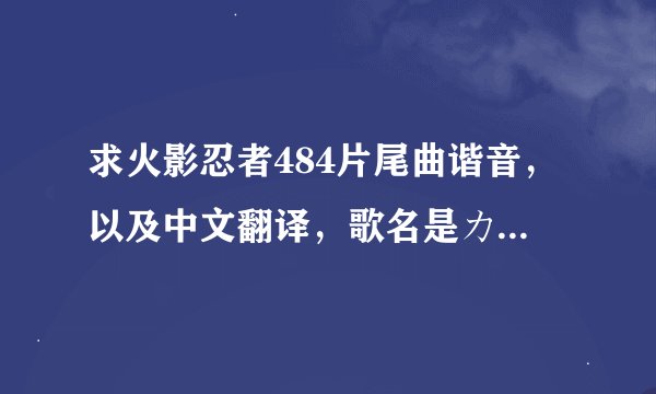 求火影忍者484片尾曲谐音，以及中文翻译，歌名是カスケード unlimits