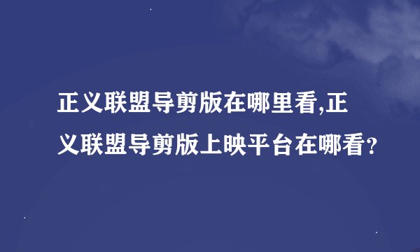 正义联盟导剪版在哪里看,正义联盟导剪版上映平台在哪看？