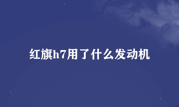 红旗h7用了什么发动机