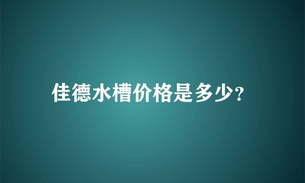 佳德水槽价格是多少？