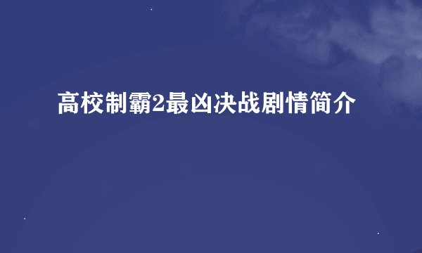 高校制霸2最凶决战剧情简介