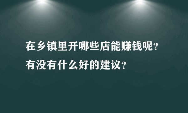 在乡镇里开哪些店能赚钱呢？有没有什么好的建议？