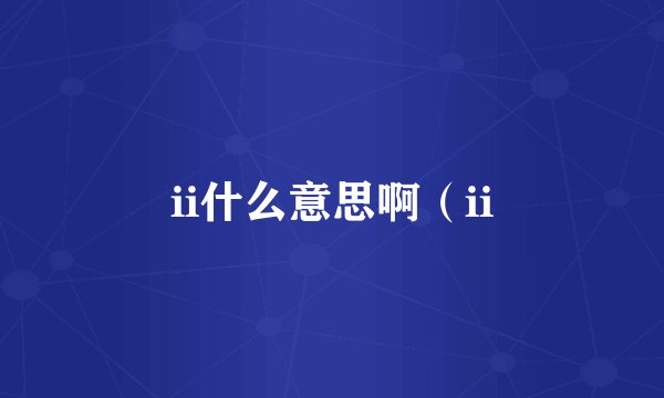 ii什么意思啊(ii