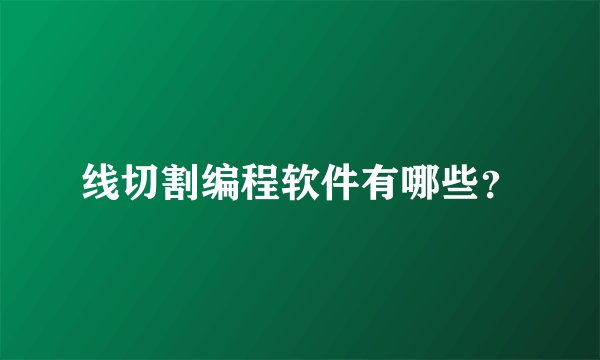 线切割编程软件有哪些？