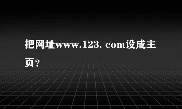 把网址www.123. com设成主页?