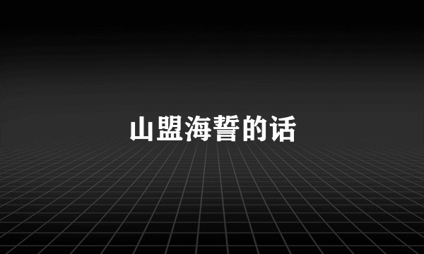 山盟海誓的话