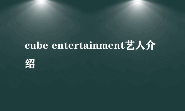 cube entertainment艺人介绍
