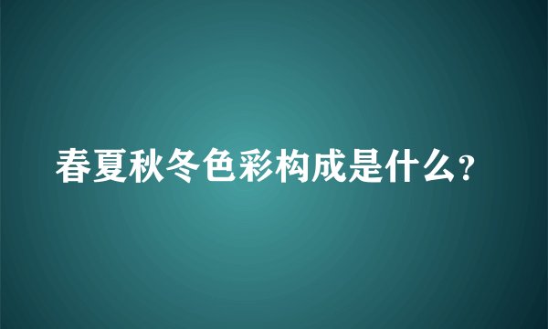 春夏秋冬色彩构成是什么？