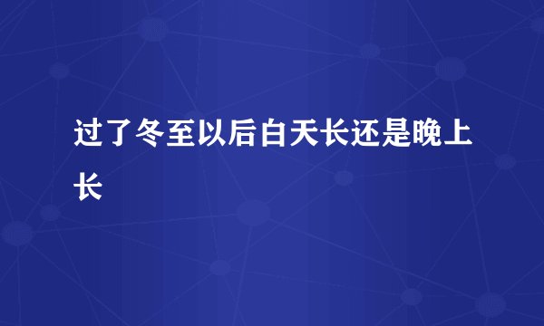 过了冬至以后白天长还是晚上长
