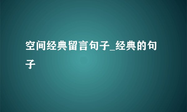 空间经典留言句子_经典的句子
