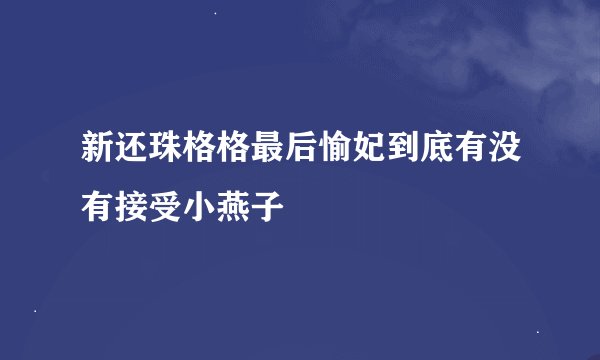 新还珠格格最后愉妃到底有没有接受小燕子