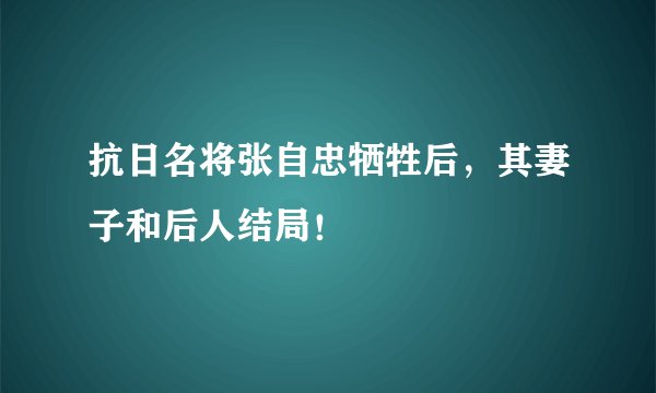 抗日名将张自忠牺牲后，其妻子和后人结局！