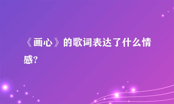 《画心》的歌词表达了什么情感?