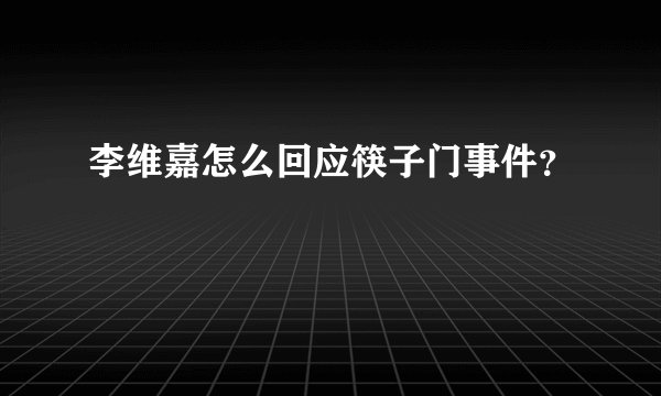 李维嘉怎么回应筷子门事件?