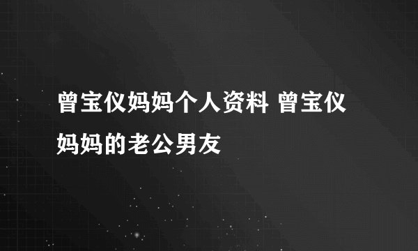 曾宝仪妈妈个人资料 曾宝仪妈妈的老公男友