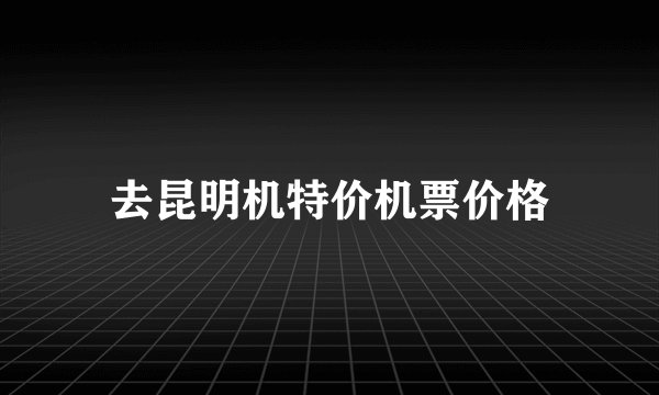 去昆明机特价机票价格