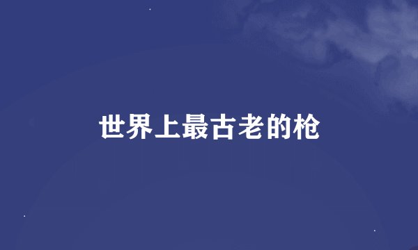 世界上最古老的枪
