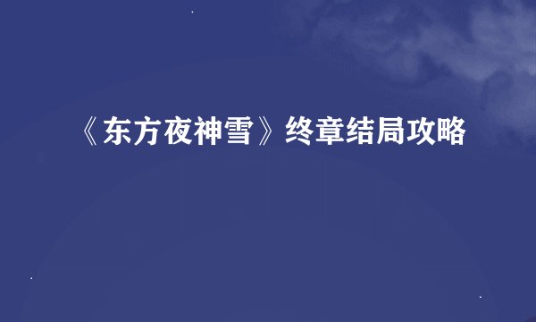 《东方夜神雪》终章结局攻略